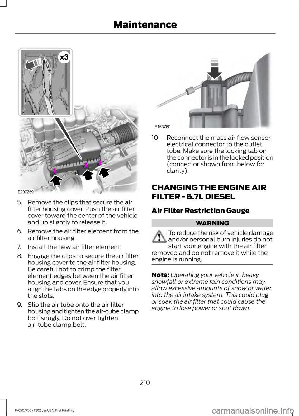 FORD F650 2017 13.G Owners Manual 5. Remove the clips that secure the air
filter housing cover. Push the air filter
cover toward the center of the vehicle
and up slightly to release it.
6. Remove the air filter element from the
air fi