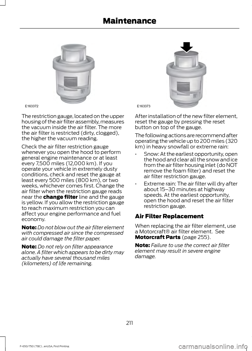 FORD F650 2017 13.G Repair Manual The restriction gauge, located on the upper
housing of the air filter assembly, measures
the vacuum inside the air filter. The more
the air filter is restricted (dirty, clogged),
the higher the vacuum