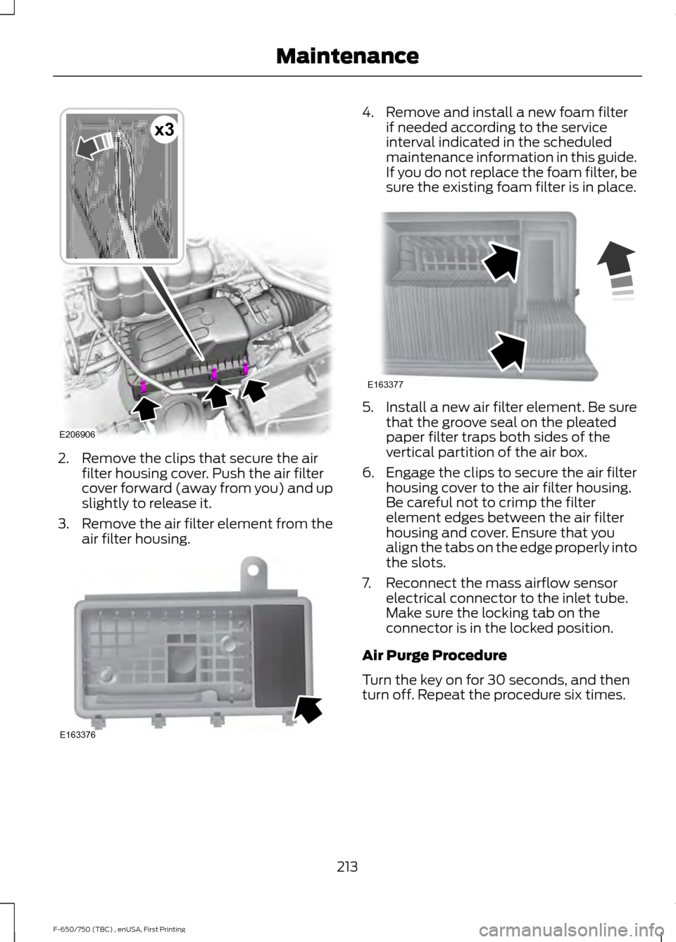 FORD F650 2017 13.G Owners Manual 2. Remove the clips that secure the air
filter housing cover. Push the air filter
cover forward (away from you) and up
slightly to release it.
3. Remove the air filter element from the
air filter hous