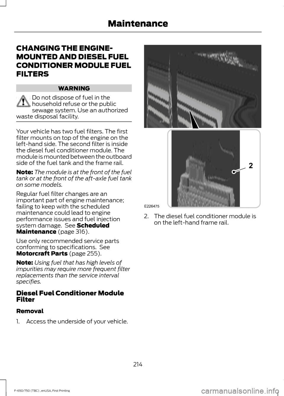 FORD F750 2017 13.G Owners Manual CHANGING THE ENGINE-
MOUNTED AND DIESEL FUEL
CONDITIONER MODULE FUEL
FILTERS
WARNING
Do not dispose of fuel in the
household refuse or the public
sewage system. Use an authorized
waste disposal facili