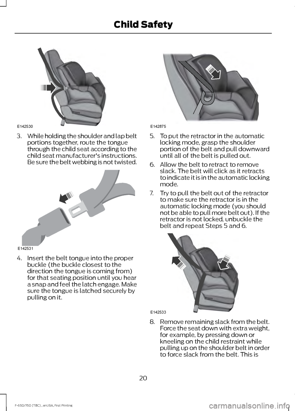 FORD F750 2017 13.G Owners Manual 3.
While holding the shoulder and lap belt
portions together, route the tongue
through the child seat according to the
child seat manufacturers instructions.
Be sure the belt webbing is not twisted. FORD F750 2017 13.G Owners Manual 3.
While holding the shoulder and lap belt
portions together, route the tongue
through the child seat according to the
child seat manufacturers instructions.
Be sure the belt webbing is not twisted.