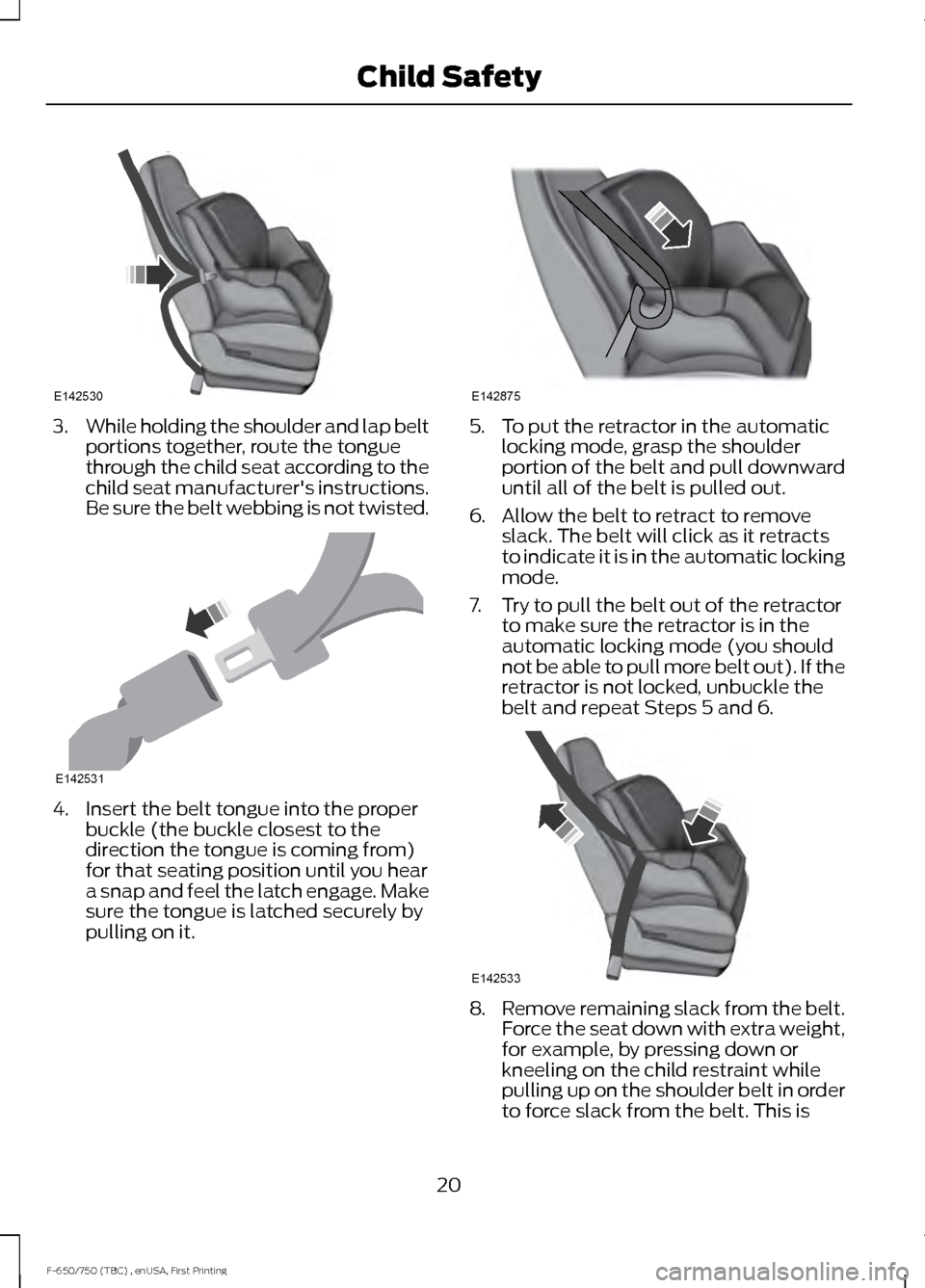 FORD F650 2017 13.G Owners Manual 3.
While holding the shoulder and lap belt
portions together, route the tongue
through the child seat according to the
child seat manufacturers instructions.
Be sure the belt webbing is not twisted. 