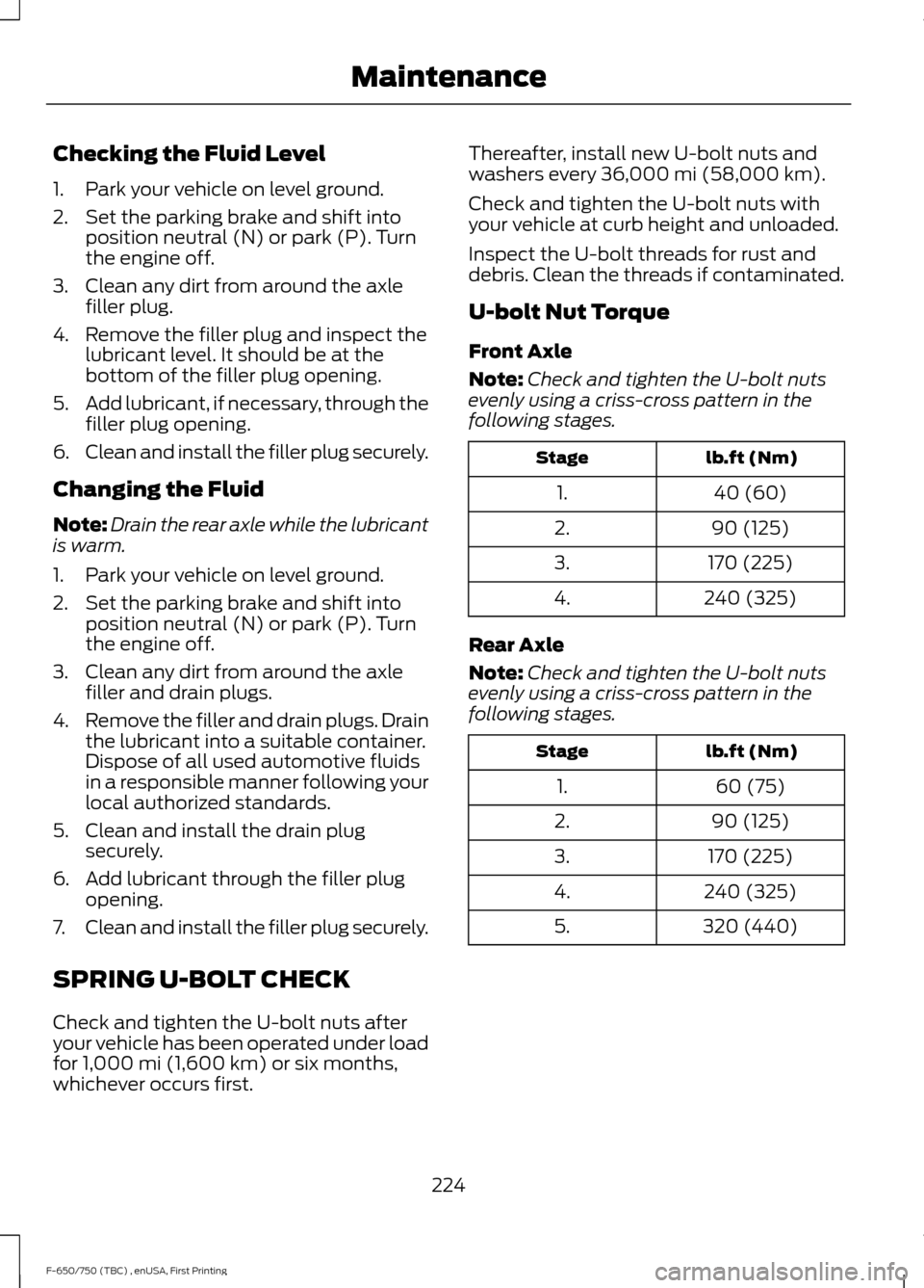 FORD F650 2017 13.G Owners Manual Checking the Fluid Level
1. Park your vehicle on level ground.
2. Set the parking brake and shift into
position neutral (N) or park (P). Turn
the engine off.
3. Clean any dirt from around the axle fil