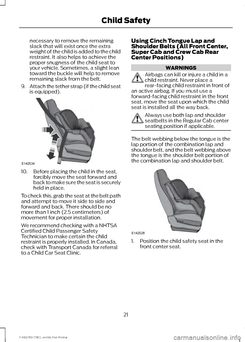 FORD F650 2017 13.G Owners Manual necessary to remove the remaining
slack that will exist once the extra
weight of the child is added to the child
restraint. It also helps to achieve the
proper snugness of the child seat to
your vehic