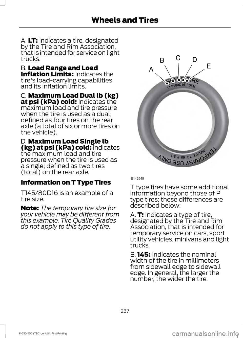 FORD F650 2017 13.G Owners Manual A.
LT: Indicates a tire, designated
by the Tire and Rim Association,
that is intended for service on light
trucks.
B. Load Range and Load
Inflation Limits:
 Indicates the
tires load-carrying capabili