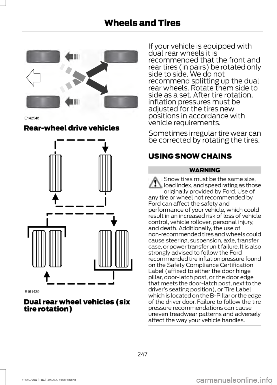 FORD F750 2017 13.G Owners Manual Rear-wheel drive vehicles
Dual rear wheel vehicles (six
tire rotation) If your vehicle is equipped with
dual rear wheels it is
recommended that the front and
rear tires (in pairs) be rotated only
side FORD F750 2017 13.G Owners Manual Rear-wheel drive vehicles
Dual rear wheel vehicles (six
tire rotation) If your vehicle is equipped with
dual rear wheels it is
recommended that the front and
rear tires (in pairs) be rotated only
side