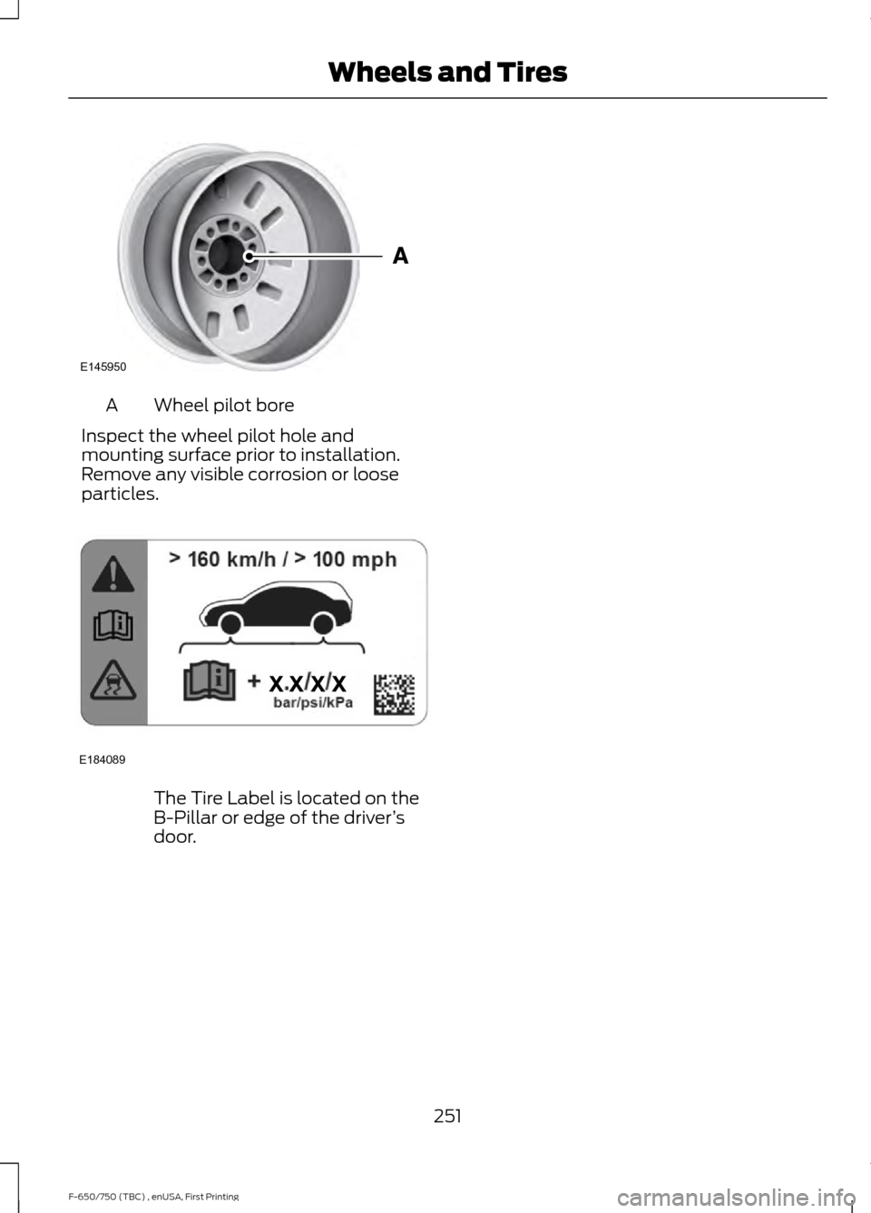 FORD F750 2017 13.G Owners Manual Wheel pilot bore
A
Inspect the wheel pilot hole and
mounting surface prior to installation.
Remove any visible corrosion or loose
particles. The Tire Label is located on the
B-Pillar or edge of the dr