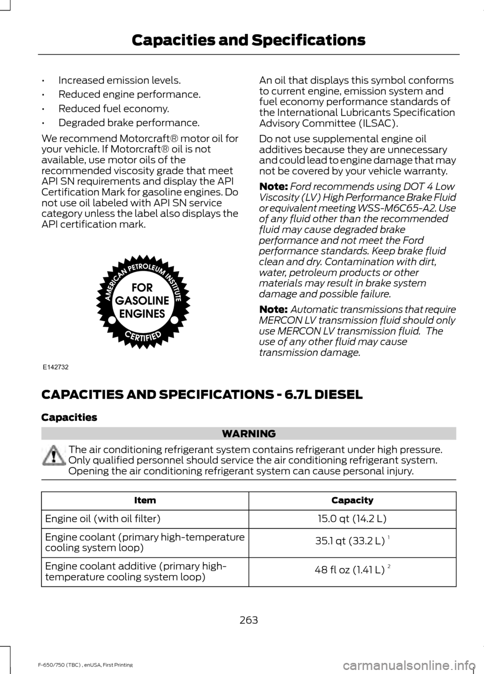 FORD F650 2017 13.G Owners Manual •
Increased emission levels.
• Reduced engine performance.
• Reduced fuel economy.
• Degraded brake performance.
We recommend Motorcraft® motor oil for
your vehicle. If Motorcraft® oil is no