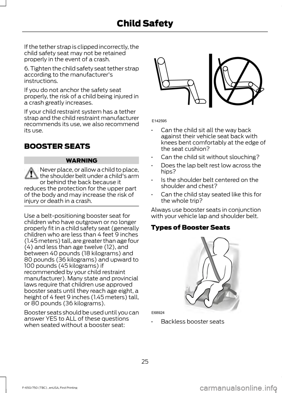 FORD F650 2017 13.G Owners Manual If the tether strap is clipped incorrectly, the
child safety seat may not be retained
properly in the event of a crash.
6. Tighten the child safety seat tether strap
according to the manufacturers
in