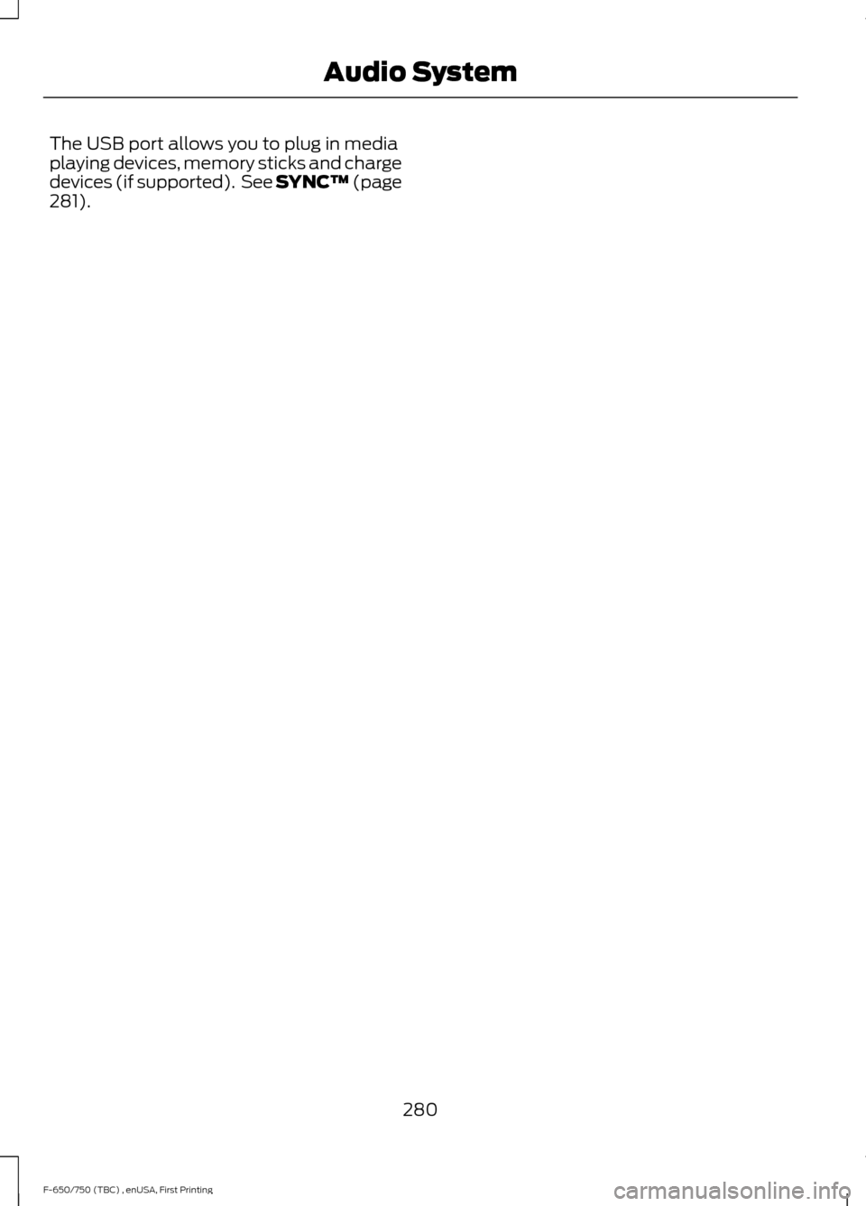 FORD F650 2017 13.G Owners Manual The USB port allows you to plug in media
playing devices, memory sticks and charge
devices (if supported).  See SYNC™ (page
281).
280
F-650/750 (TBC) , enUSA, First Printing Audio System 