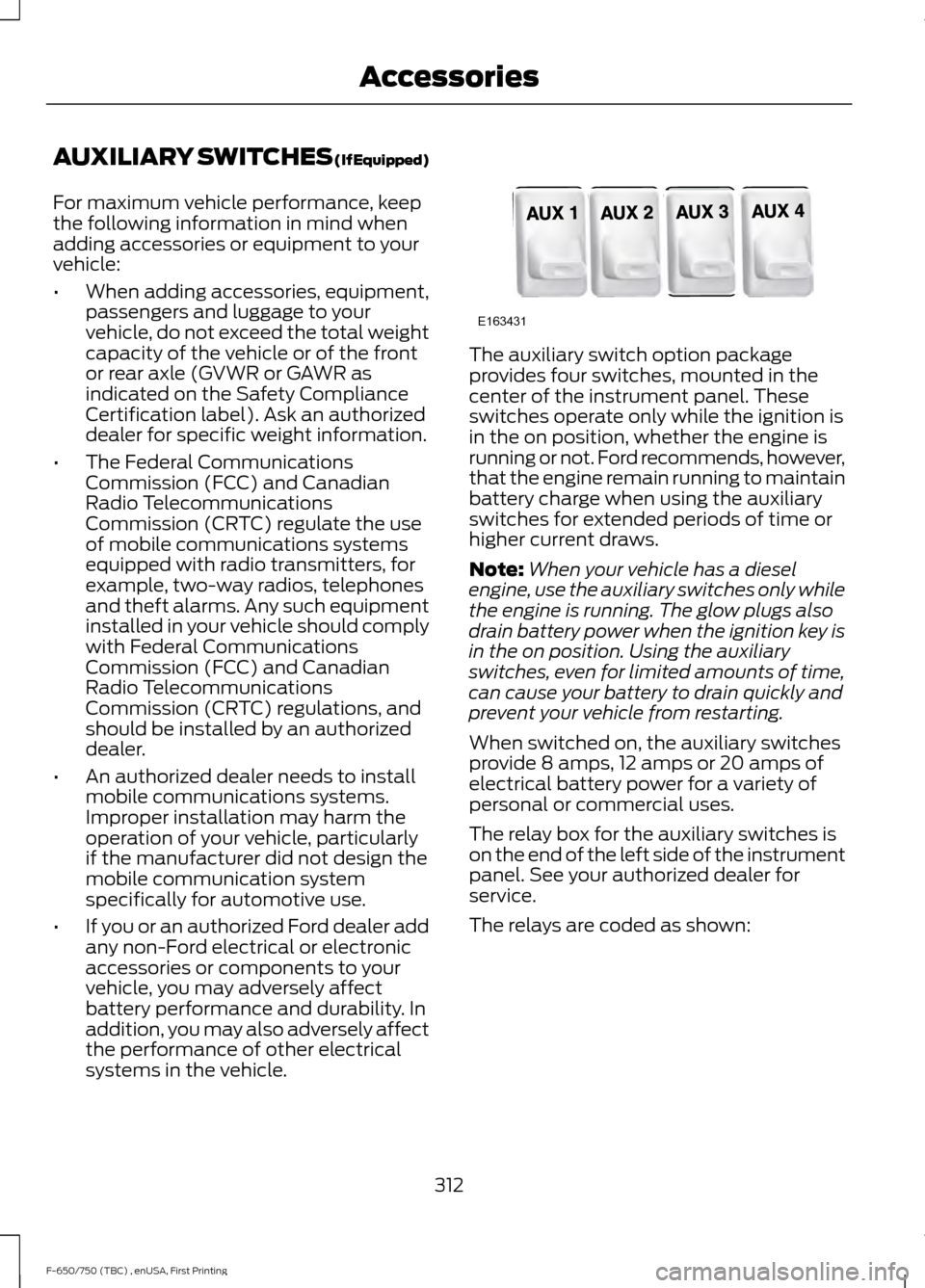 FORD F650 2017 13.G Owners Manual AUXILIARY SWITCHES (If Equipped)
For maximum vehicle performance, keep
the following information in mind when
adding accessories or equipment to your
vehicle:
•
When adding accessories, equipment,
p FORD F650 2017 13.G Owners Manual AUXILIARY SWITCHES (If Equipped)
For maximum vehicle performance, keep
the following information in mind when
adding accessories or equipment to your
vehicle:
•
When adding accessories, equipment,
p