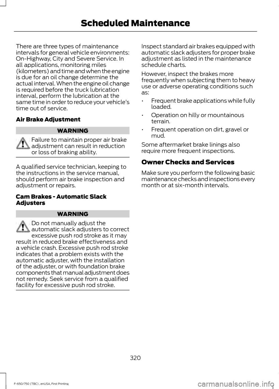 FORD F650 2017 13.G Repair Manual There are three types of maintenance
intervals for general vehicle environments:
On-Highway, City and Severe Service. In
all applications, monitoring miles
(kilometers) and time and when the engine
is