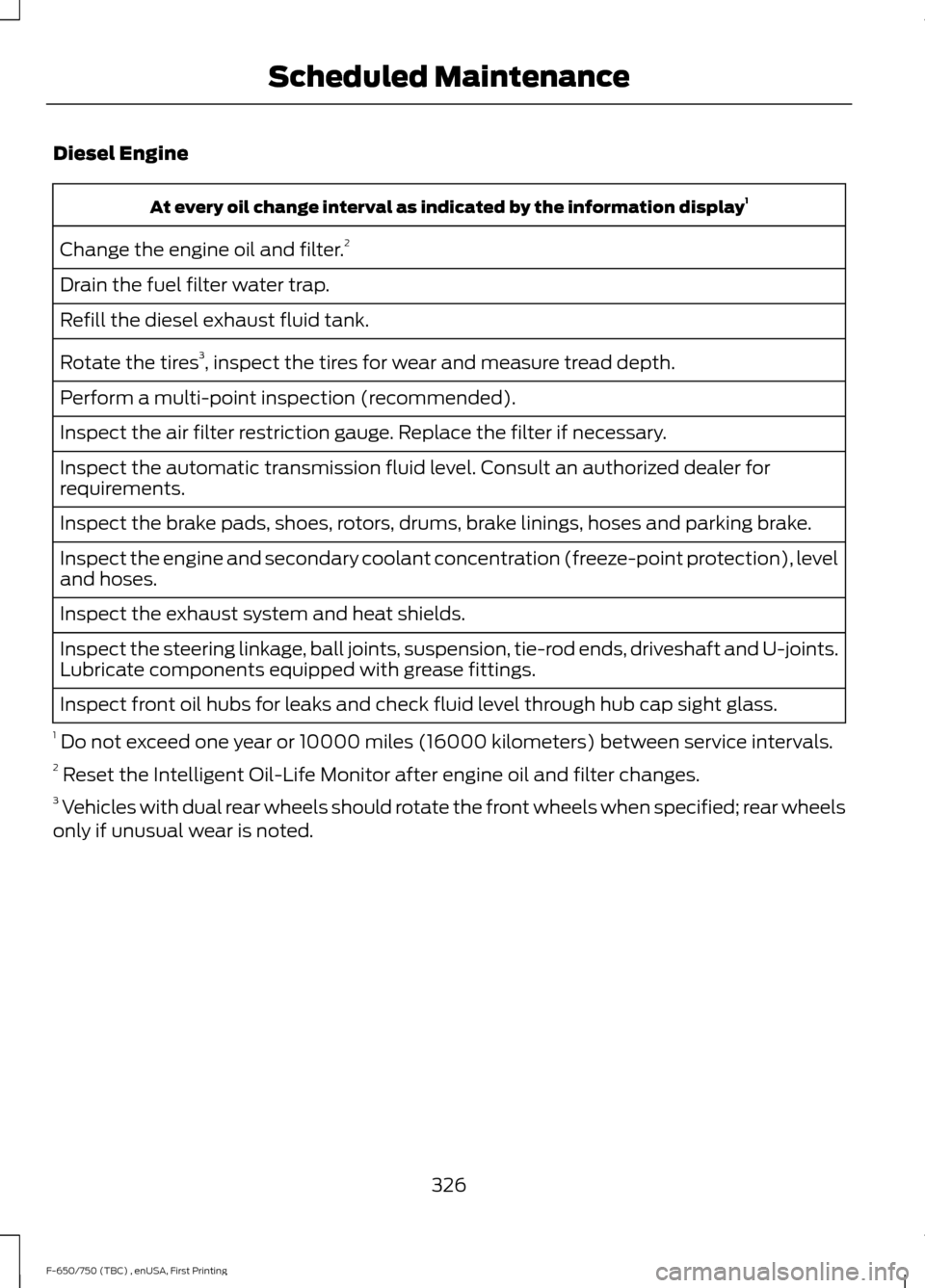 FORD F650 2017 13.G Manual PDF Diesel Engine
At every oil change interval as indicated by the information display
1
Change the engine oil and filter. 2
Drain the fuel filter water trap.
Refill the diesel exhaust fluid tank.
Rotate 