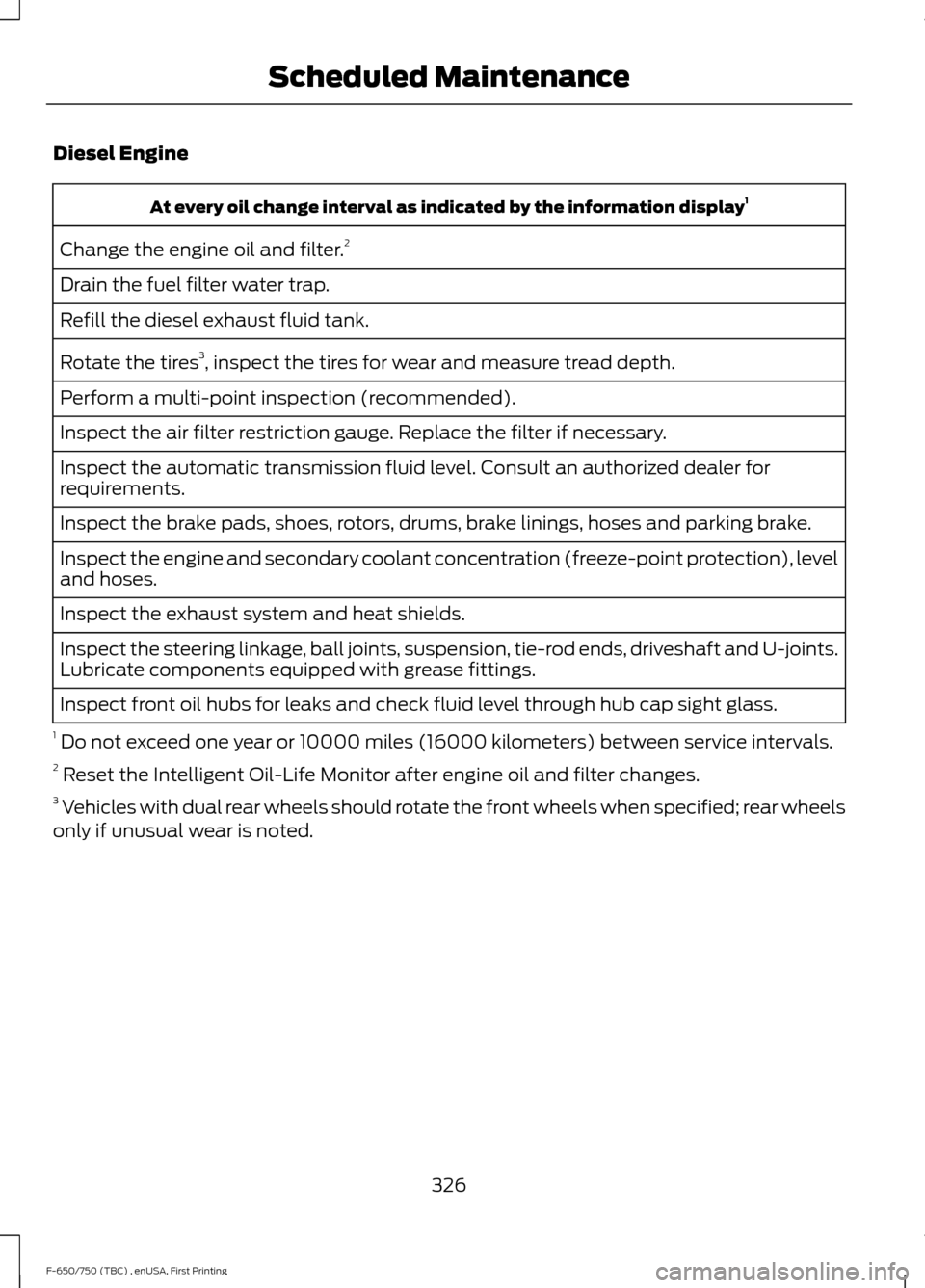 FORD F650 2017 13.G Owners Manual Diesel Engine
At every oil change interval as indicated by the information display
1
Change the engine oil and filter. 2
Drain the fuel filter water trap.
Refill the diesel exhaust fluid tank.
Rotate 