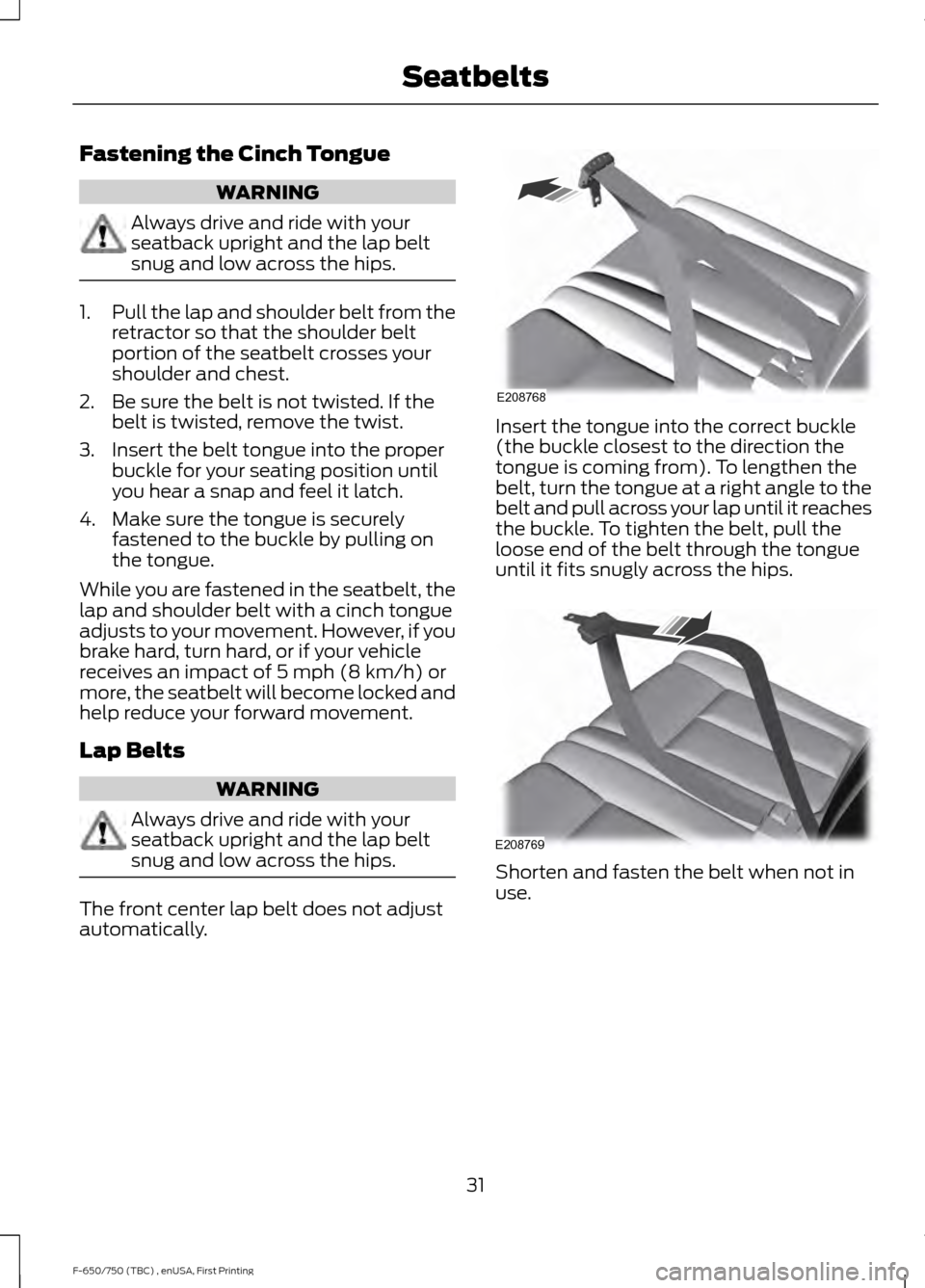 FORD F750 2017 13.G Owners Guide Fastening the Cinch Tongue
WARNING
Always drive and ride with your
seatback upright and the lap belt
snug and low across the hips.
1.
Pull the lap and shoulder belt from the
retractor so that the shou FORD F750 2017 13.G Owners Guide Fastening the Cinch Tongue
WARNING
Always drive and ride with your
seatback upright and the lap belt
snug and low across the hips.
1.
Pull the lap and shoulder belt from the
retractor so that the shou