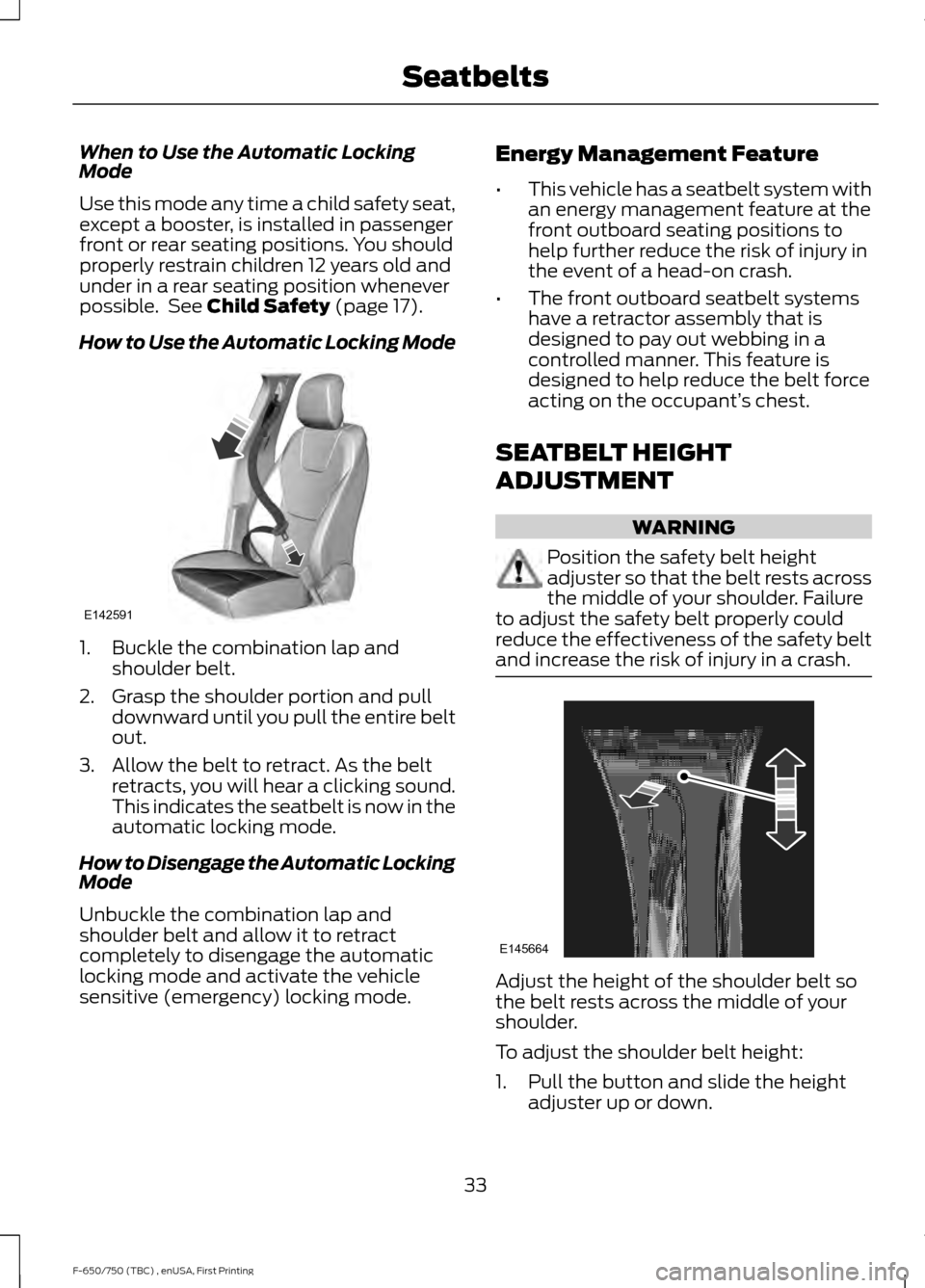 FORD F650 2017 13.G Owners Manual When to Use the Automatic Locking
Mode
Use this mode any time a child safety seat,
except a booster, is installed in passenger
front or rear seating positions. You should
properly restrain children 12