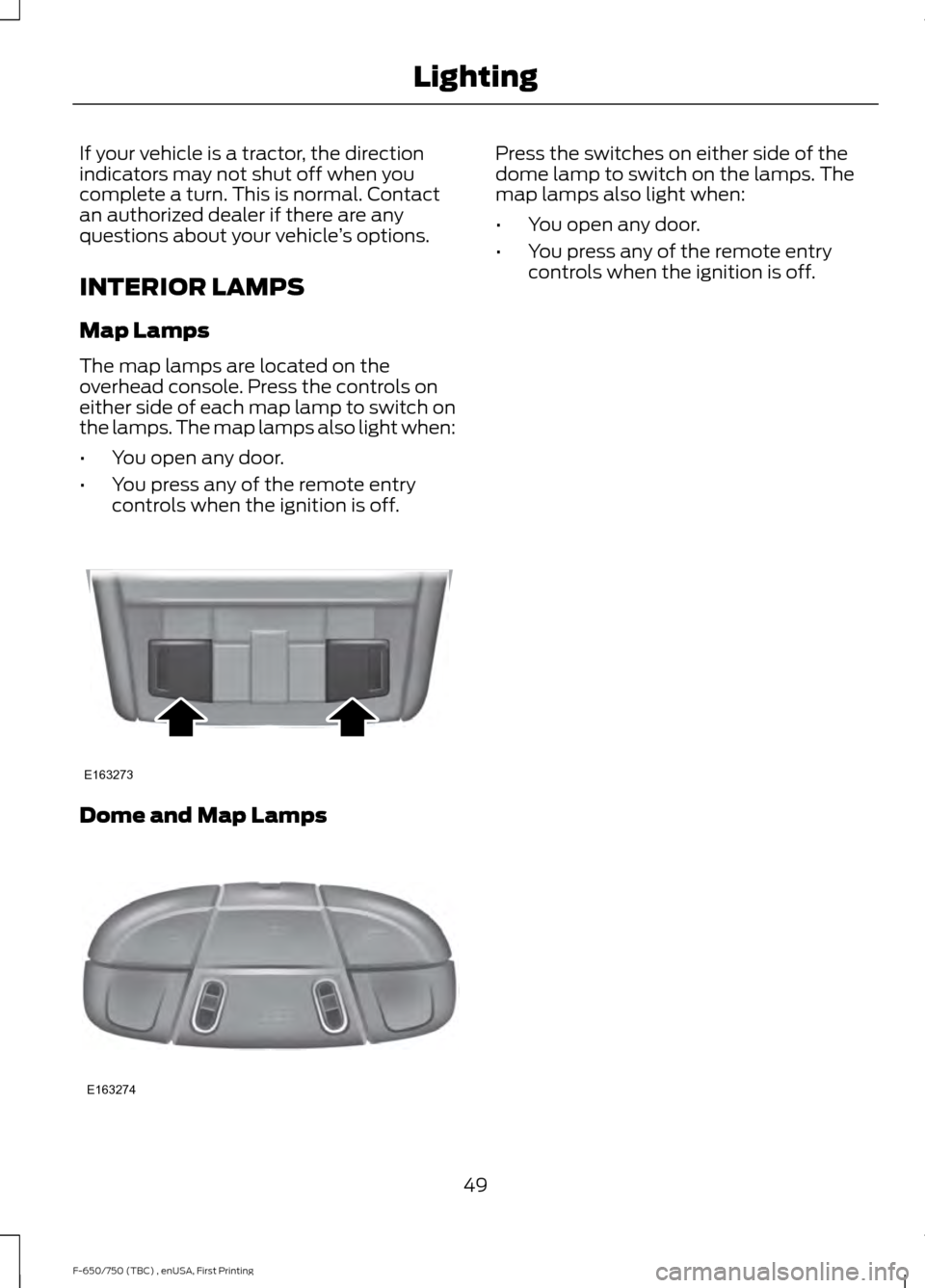 FORD F750 2017 13.G Owners Manual If your vehicle is a tractor, the direction
indicators may not shut off when you
complete a turn. This is normal. Contact
an authorized dealer if there are any
questions about your vehicle
’s option