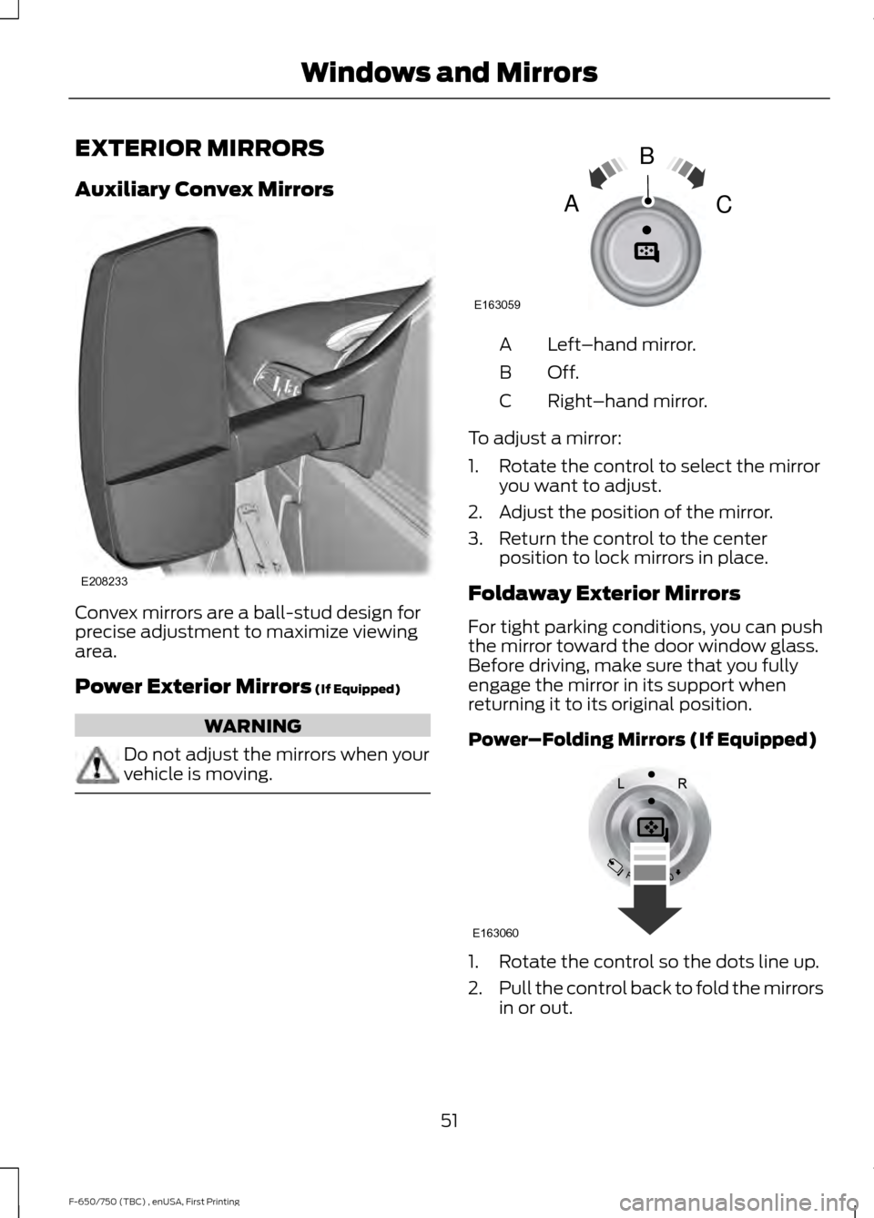 FORD F750 2017 13.G Workshop Manual EXTERIOR MIRRORS
Auxiliary Convex Mirrors
Convex mirrors are a ball-stud design for
precise adjustment to maximize viewing
area.
Power Exterior Mirrors (If Equipped)
WARNING
Do not adjust the mirrors FORD F750 2017 13.G Workshop Manual EXTERIOR MIRRORS
Auxiliary Convex Mirrors
Convex mirrors are a ball-stud design for
precise adjustment to maximize viewing
area.
Power Exterior Mirrors (If Equipped)
WARNING
Do not adjust the mirrors