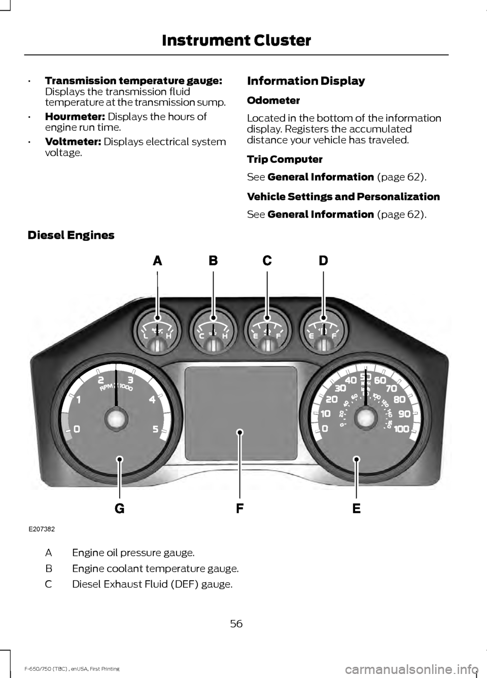 FORD F750 2017 13.G Workshop Manual •
Transmission temperature gauge:
Displays the transmission fluid
temperature at the transmission sump.
• Hourmeter: Displays the hours of
engine run time.
• Voltmeter:
Displays electrical syst FORD F750 2017 13.G Workshop Manual •
Transmission temperature gauge:
Displays the transmission fluid
temperature at the transmission sump.
• Hourmeter: Displays the hours of
engine run time.
• Voltmeter:
Displays electrical syst