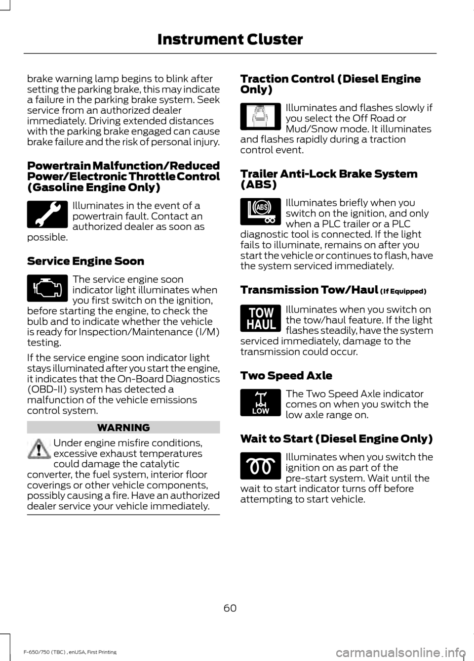 FORD F650 2017 13.G Owners Manual brake warning lamp begins to blink after
setting the parking brake, this may indicate
a failure in the parking brake system. Seek
service from an authorized dealer
immediately. Driving extended distan FORD F650 2017 13.G Owners Manual brake warning lamp begins to blink after
setting the parking brake, this may indicate
a failure in the parking brake system. Seek
service from an authorized dealer
immediately. Driving extended distan