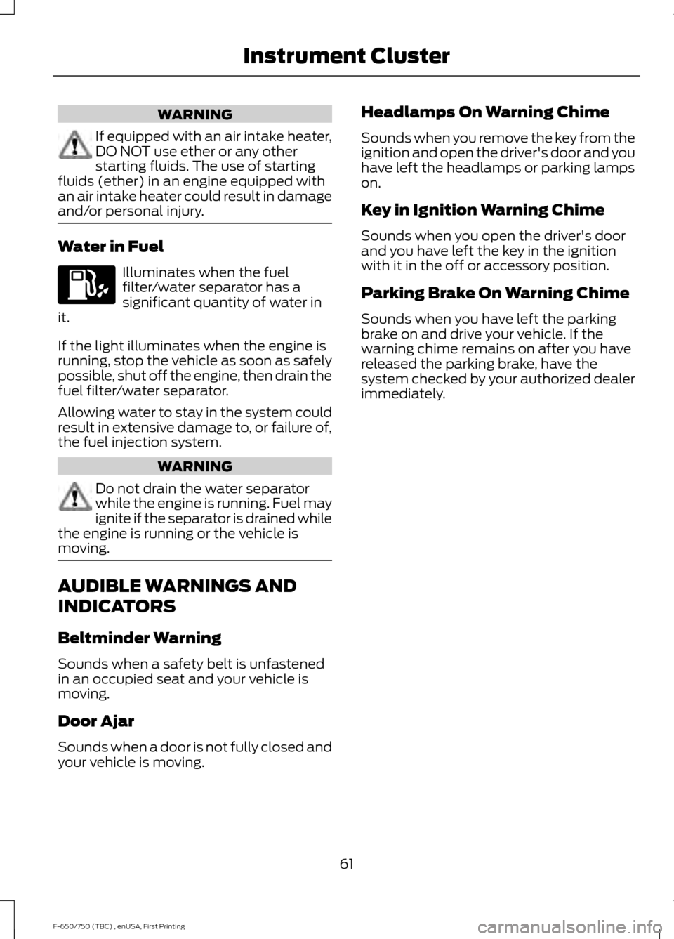 FORD F650 2017 13.G Owners Manual WARNING
If equipped with an air intake heater,
DO NOT use ether or any other
starting fluids. The use of starting
fluids (ether) in an engine equipped with
an air intake heater could result in damage
FORD F650 2017 13.G Owners Manual WARNING
If equipped with an air intake heater,
DO NOT use ether or any other
starting fluids. The use of starting
fluids (ether) in an engine equipped with
an air intake heater could result in damage