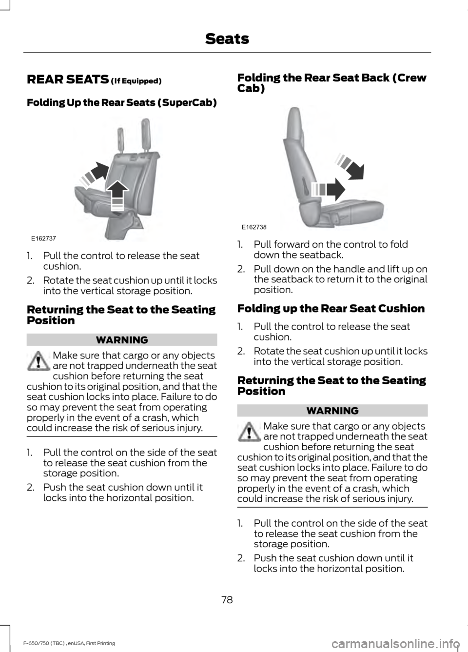 FORD F750 2017 13.G Manual Online REAR SEATS (If Equipped)
Folding Up the Rear Seats (SuperCab) 1. Pull the control to release the seat
cushion.
2. Rotate the seat cushion up until it locks
into the vertical storage position.
Returnin FORD F750 2017 13.G Manual Online REAR SEATS (If Equipped)
Folding Up the Rear Seats (SuperCab) 1. Pull the control to release the seat
cushion.
2. Rotate the seat cushion up until it locks
into the vertical storage position.
Returnin