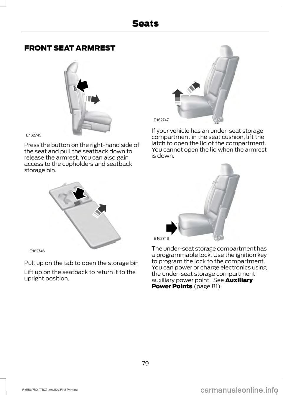 FORD F750 2017 13.G Owners Manual FRONT SEAT ARMREST
Press the button on the right-hand side of
the seat and pull the seatback down to
release the armrest. You can also gain
access to the cupholders and seatback
storage bin.
Pull up o