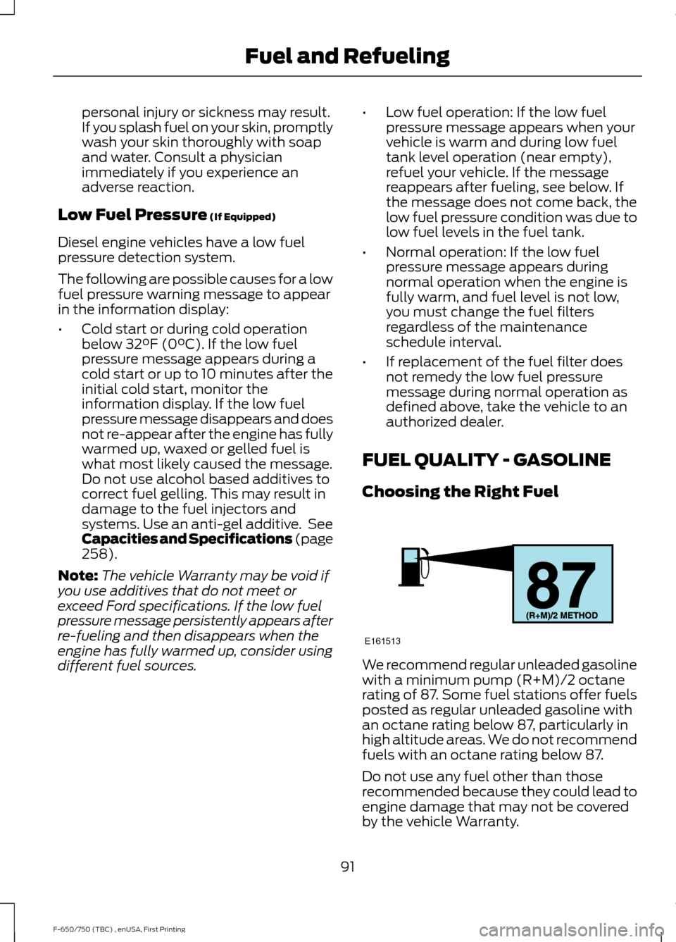 FORD F650 2017 13.G Owners Manual personal injury or sickness may result.
If you splash fuel on your skin, promptly
wash your skin thoroughly with soap
and water. Consult a physician
immediately if you experience an
adverse reaction.
