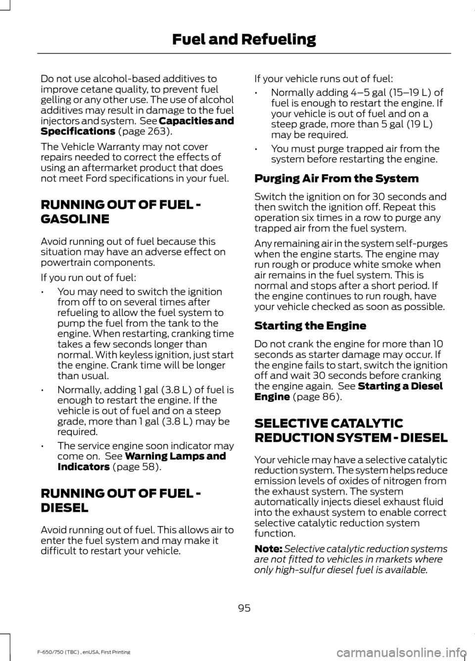FORD F650 2017 13.G Owners Manual Do not use alcohol-based additives to
improve cetane quality, to prevent fuel
gelling or any other use. The use of alcohol
additives may result in damage to the fuel
injectors and system.  See Capacit