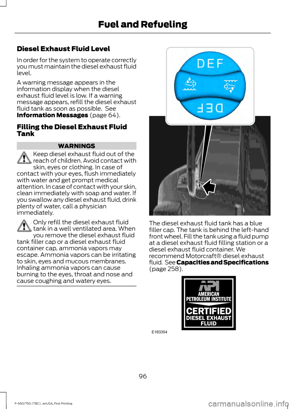 FORD F750 2017 13.G Owners Manual Diesel Exhaust Fluid Level
In order for the system to operate correctly
you must maintain the diesel exhaust fluid
level.
A warning message appears in the
information display when the diesel
exhaust f