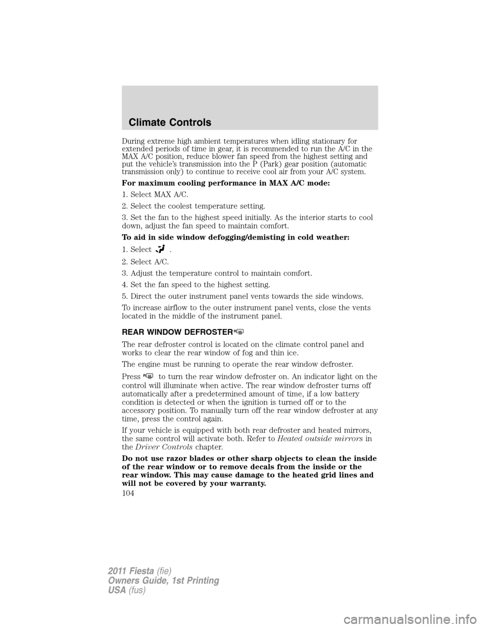 FORD FIESTA 2011 6.G Owners Manual During extreme high ambient temperatures when idling stationary for
extended periods of time in gear, it is recommended to run the A/C in the
MAX A/C position, reduce blower fan speed from the highest FORD FIESTA 2011 6.G Owners Manual During extreme high ambient temperatures when idling stationary for
extended periods of time in gear, it is recommended to run the A/C in the
MAX A/C position, reduce blower fan speed from the highest