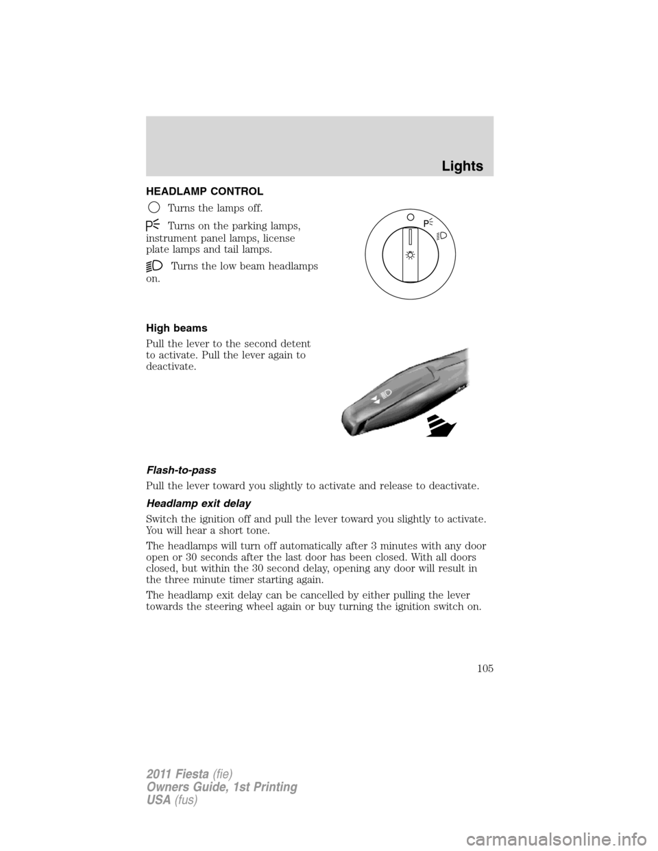 FORD FIESTA 2011 6.G Owners Manual HEADLAMP CONTROL
Turns the lamps off.
Turns on the parking lamps,
instrument panel lamps, license
plate lamps and tail lamps.
Turns the low beam headlamps
on.
High beams
Pull the lever to the second d