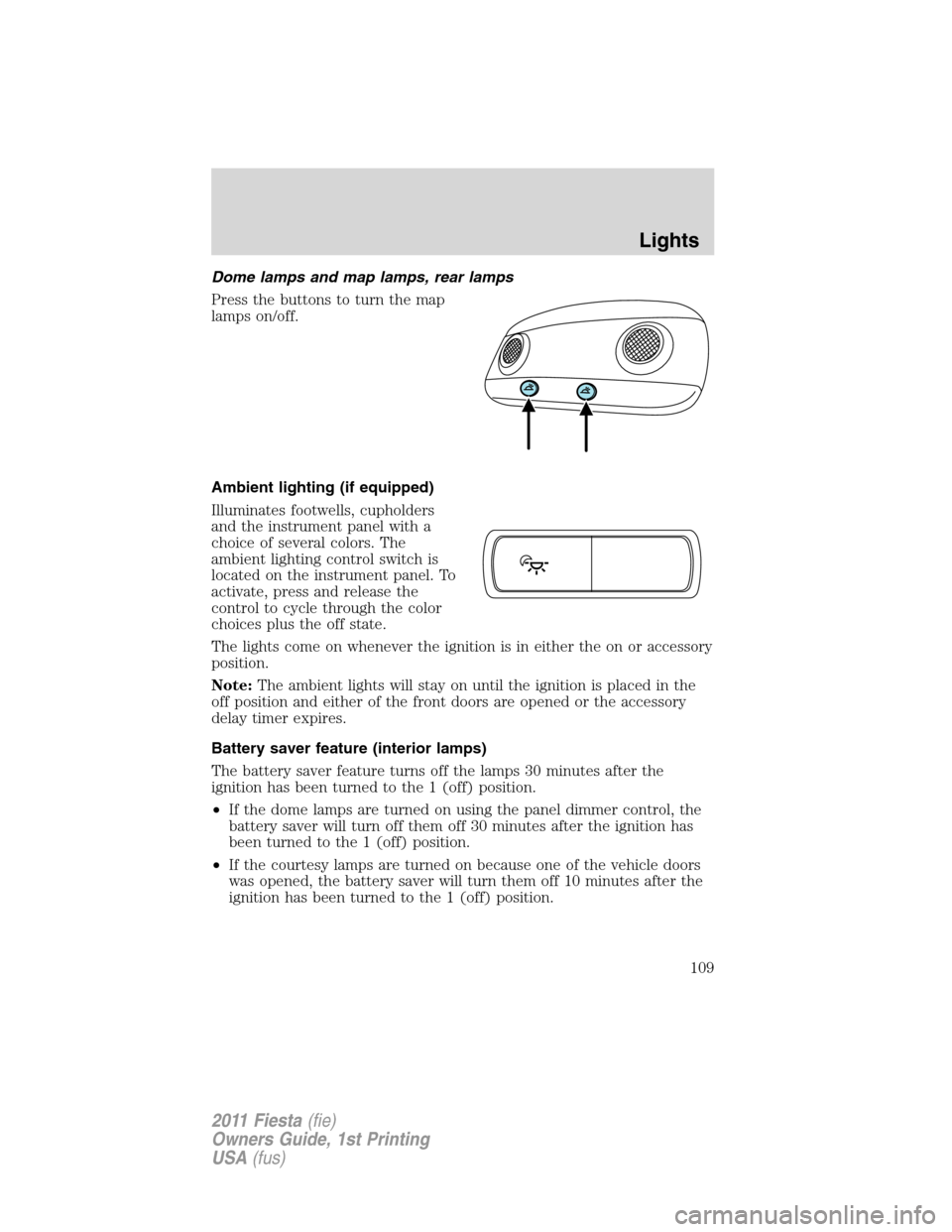 FORD FIESTA 2011 6.G Owners Manual Dome lamps and map lamps, rear lamps
Press the buttons to turn the map
lamps on/off.
Ambient lighting (if equipped)
Illuminates footwells, cupholders
and the instrument panel with a
choice of several 