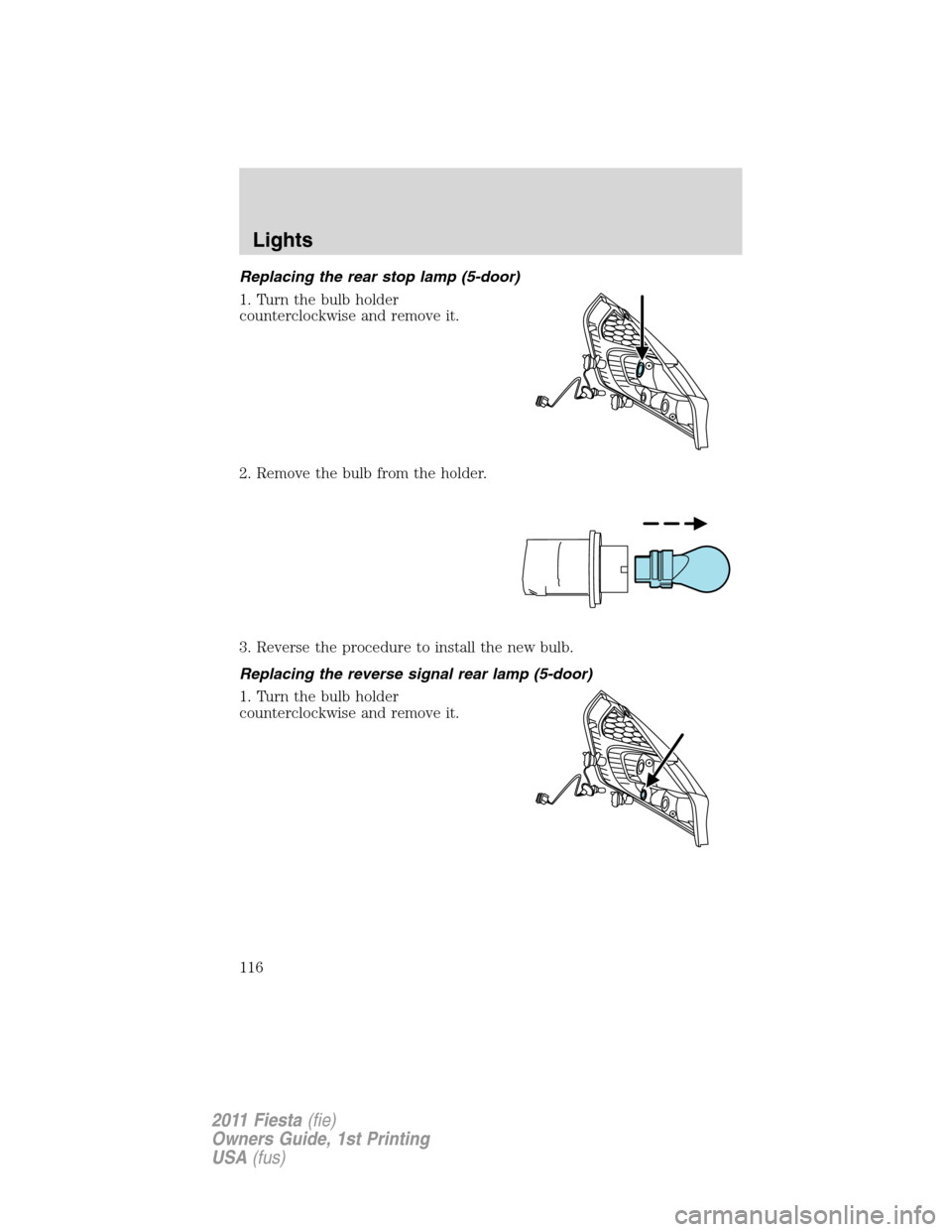 FORD FIESTA 2011 6.G Owners Manual Replacing the rear stop lamp (5-door)
1. Turn the bulb holder
counterclockwise and remove it.
2. Remove the bulb from the holder.
3. Reverse the procedure to install the new bulb.
Replacing the revers