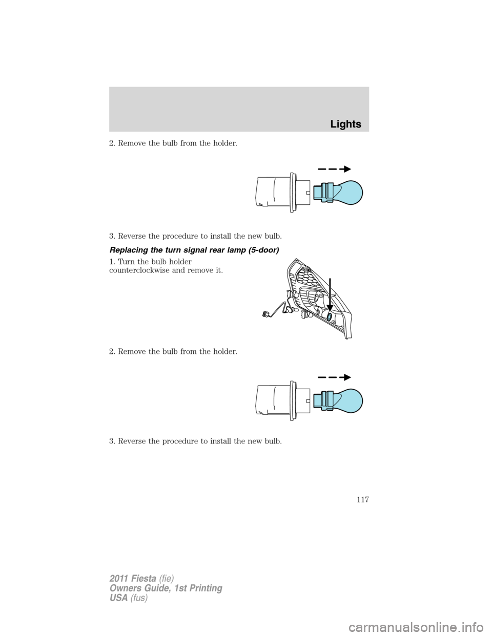 FORD FIESTA 2011 6.G Owners Manual 2. Remove the bulb from the holder.
3. Reverse the procedure to install the new bulb.
Replacing the turn signal rear lamp (5-door)
1. Turn the bulb holder
counterclockwise and remove it.
2. Remove the