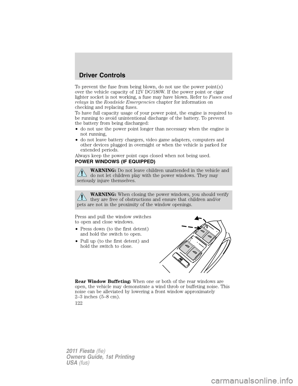 FORD FIESTA 2011 6.G Owners Manual To prevent the fuse from being blown, do not use the power point(s)
over the vehicle capacity of 12V DC/180W. If the power point or cigar
lighter socket is not working, a fuse may have blown. Refer to