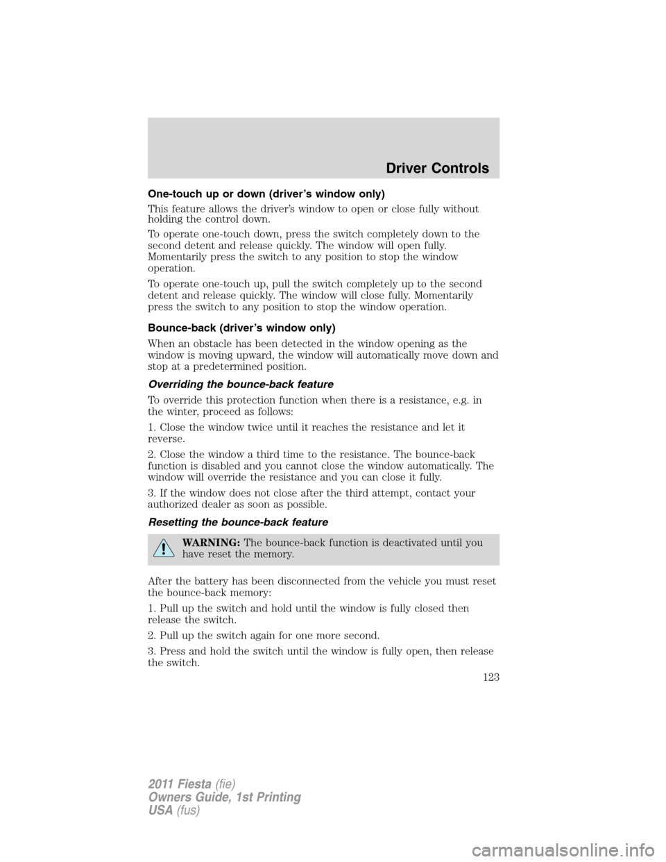 FORD FIESTA 2011 6.G Owners Manual One-touch up or down (driver’s window only)
This feature allows the driver’s window to open or close fully without
holding the control down.
To operate one-touch down, press the switch completely 