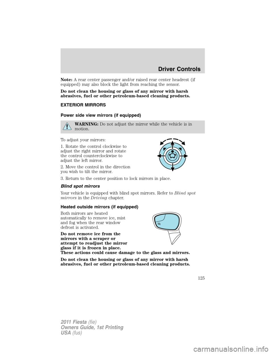 FORD FIESTA 2011 6.G Owners Manual Note:A rear center passenger and/or raised rear center headrest (if
equipped) may also block the light from reaching the sensor.
Do not clean the housing or glass of any mirror with harsh
abrasives, f