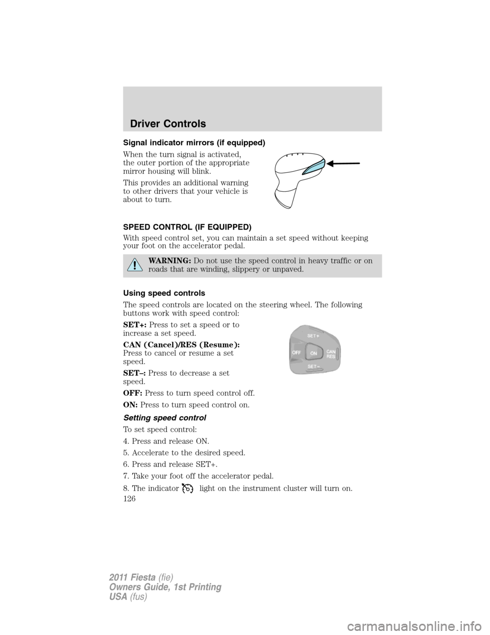 FORD FIESTA 2011 6.G Owners Manual Signal indicator mirrors (if equipped)
When the turn signal is activated,
the outer portion of the appropriate
mirror housing will blink.
This provides an additional warning
to other drivers that your