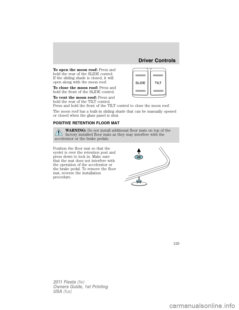 FORD FIESTA 2011 6.G Owners Manual To open the moon roof:Press and
hold the rear of the SLIDE control.
If the sliding shade is closed, it will
open along with the moon roof.
To close the moon roof:Press and
hold the front of the SLIDE 