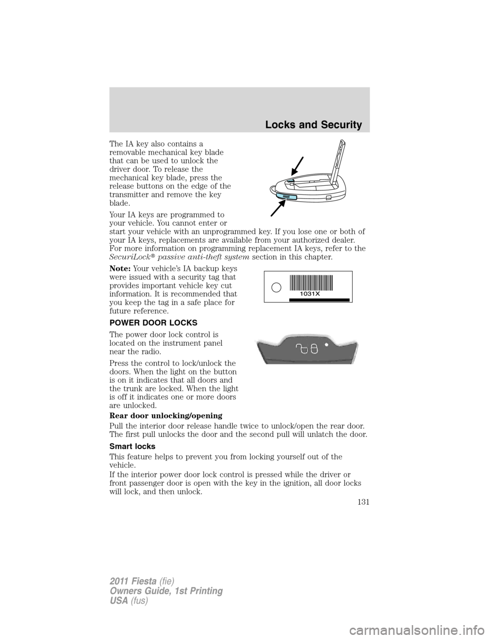 FORD FIESTA 2011 6.G Owners Manual The IA key also contains a
removable mechanical key blade
that can be used to unlock the
driver door. To release the
mechanical key blade, press the
release buttons on the edge of the
transmitter and FORD FIESTA 2011 6.G Owners Manual The IA key also contains a
removable mechanical key blade
that can be used to unlock the
driver door. To release the
mechanical key blade, press the
release buttons on the edge of the
transmitter and