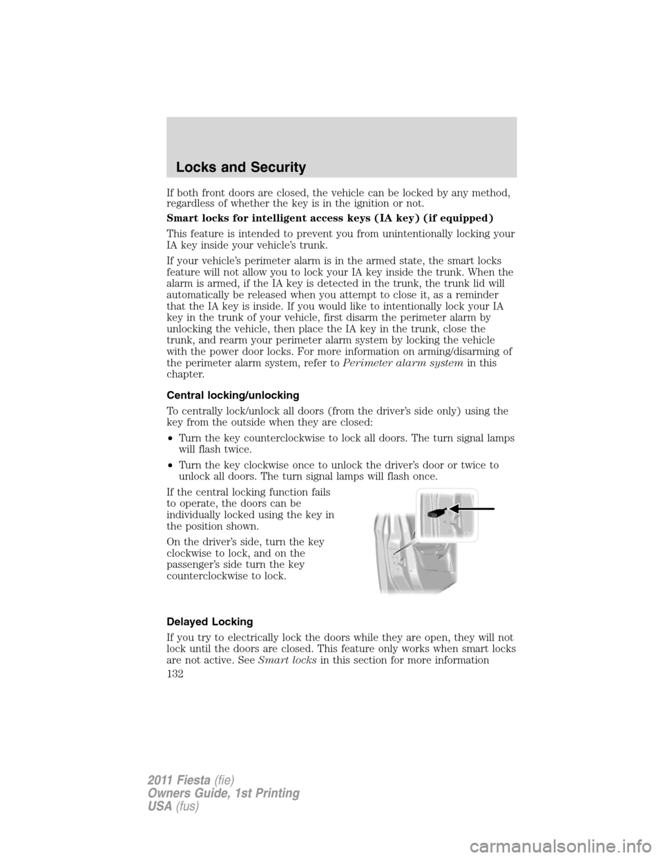 FORD FIESTA 2011 6.G Owners Manual If both front doors are closed, the vehicle can be locked by any method,
regardless of whether the key is in the ignition or not.
Smart locks for intelligent access keys (IA key) (if equipped)
This fe FORD FIESTA 2011 6.G Owners Manual If both front doors are closed, the vehicle can be locked by any method,
regardless of whether the key is in the ignition or not.
Smart locks for intelligent access keys (IA key) (if equipped)
This fe