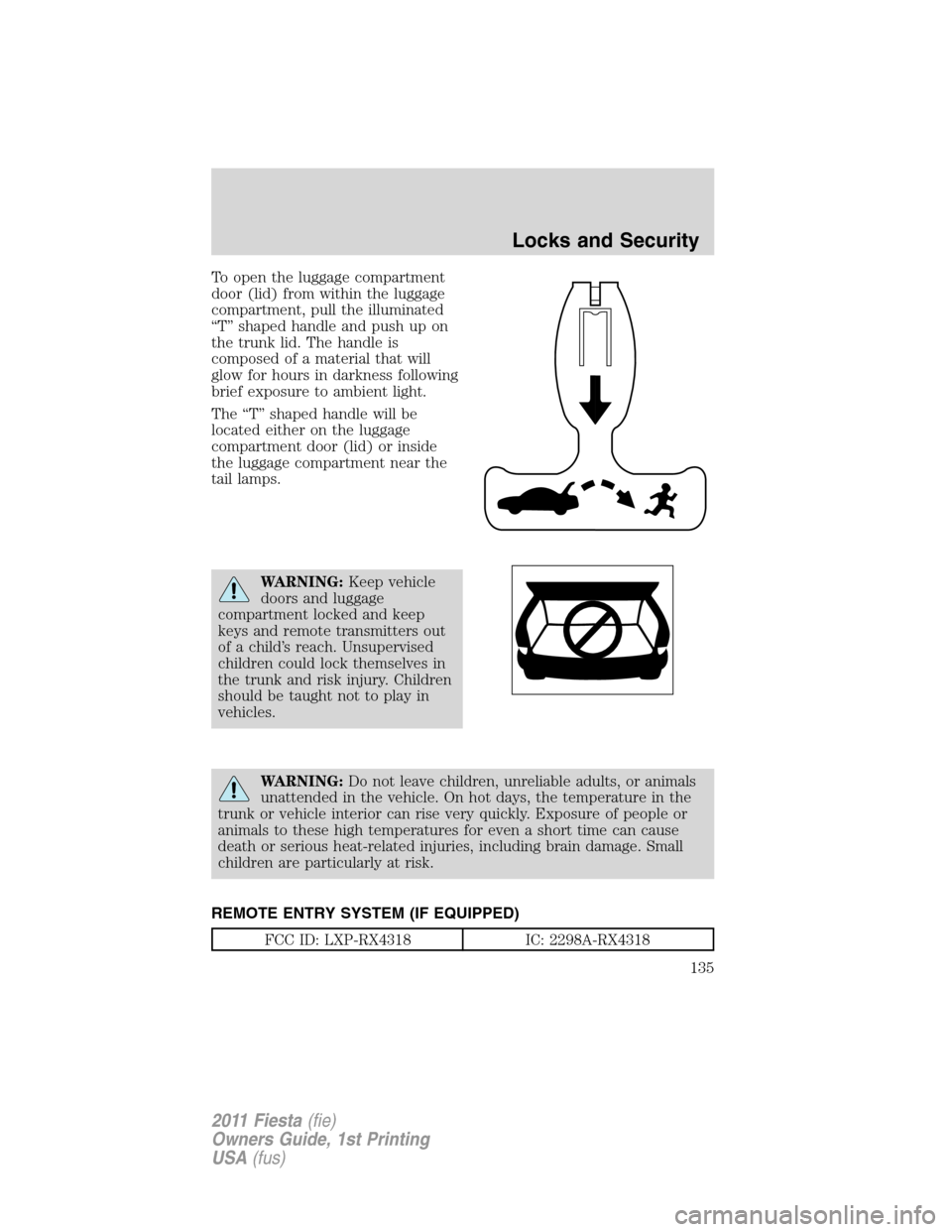 FORD FIESTA 2011 6.G Owners Manual To open the luggage compartment
door (lid) from within the luggage
compartment, pull the illuminated
“T” shaped handle and push up on
the trunk lid. The handle is
composed of a material that will
FORD FIESTA 2011 6.G Owners Manual To open the luggage compartment
door (lid) from within the luggage
compartment, pull the illuminated
“T” shaped handle and push up on
the trunk lid. The handle is
composed of a material that will