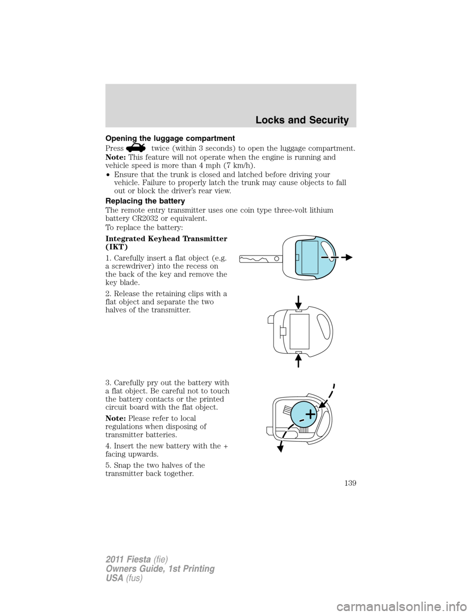 FORD FIESTA 2011 6.G Owners Manual Opening the luggage compartment
Press
twice (within 3 seconds) to open the luggage compartment.
Note:This feature will not operate when the engine is running and
vehicle speed is more than 4 mph (7 km