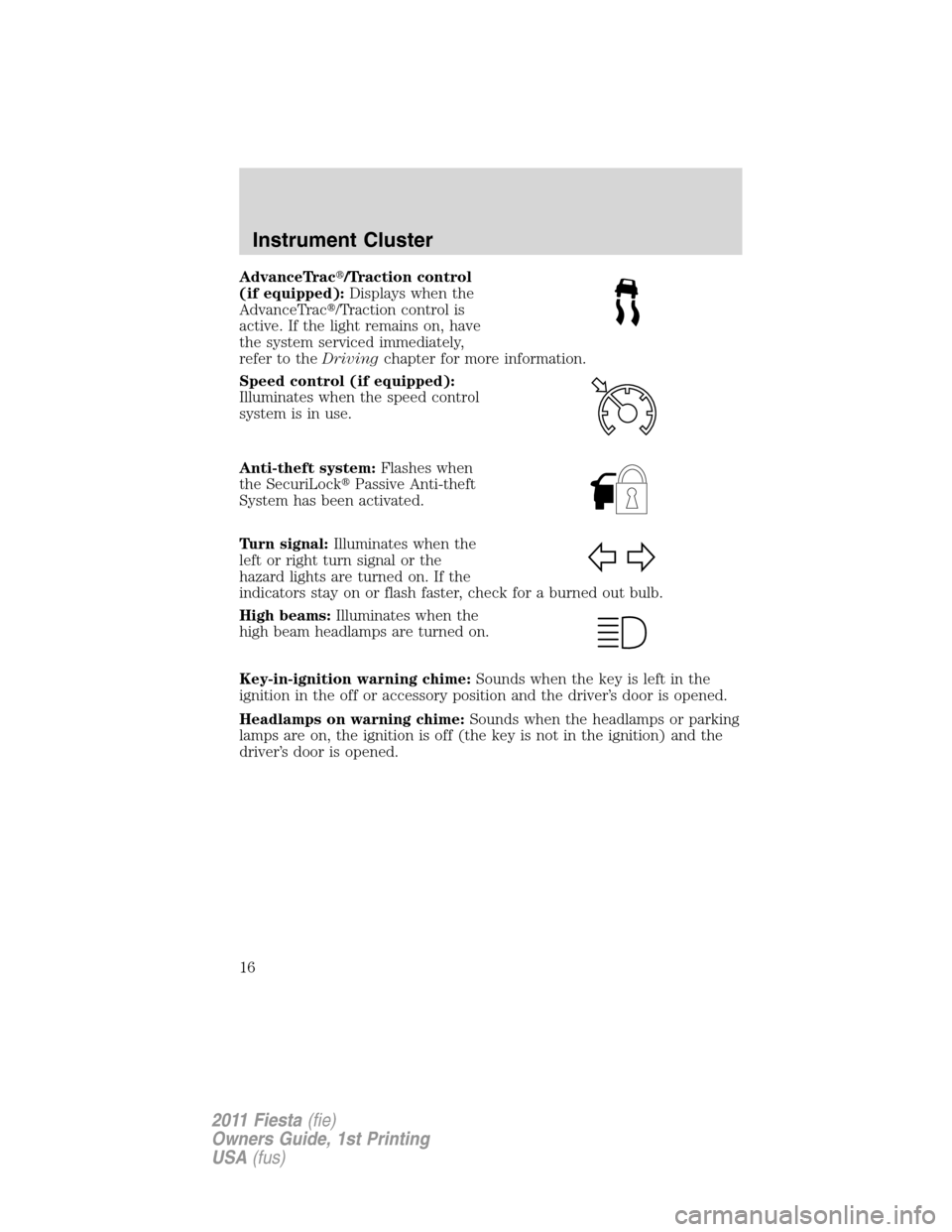 FORD FIESTA 2011 6.G Owners Manual AdvanceTrac/Traction control
(if equipped):Displays when the
AdvanceTrac/Traction control is
active. If the light remains on, have
the system serviced immediately,
refer to theDrivingchapter for mor