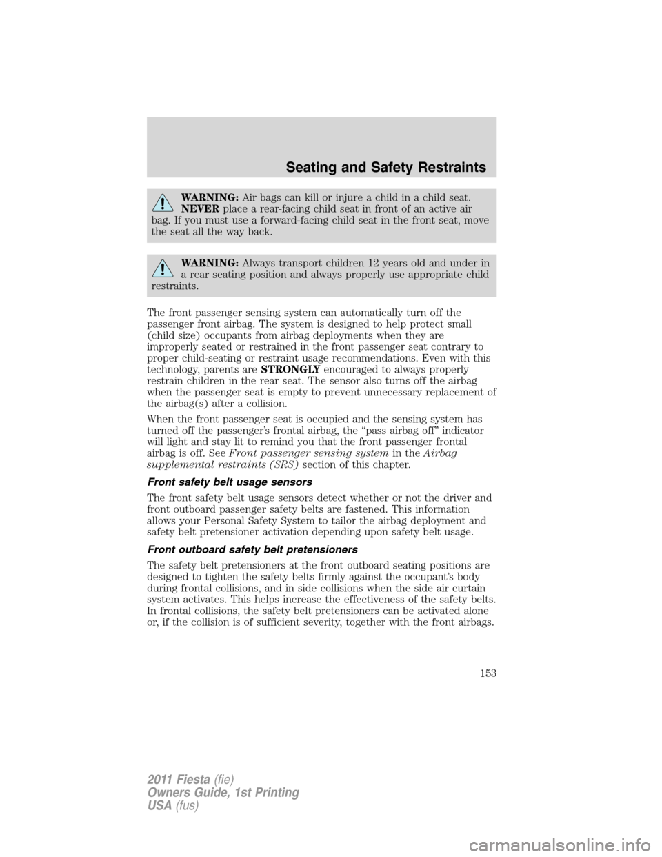 FORD FIESTA 2011 6.G Owners Manual WARNING:Air bags can kill or injure a child in a child seat.
NEVERplace a rear-facing child seat in front of an active air
bag. If you must use a forward-facing child seat in the front seat, move
the 