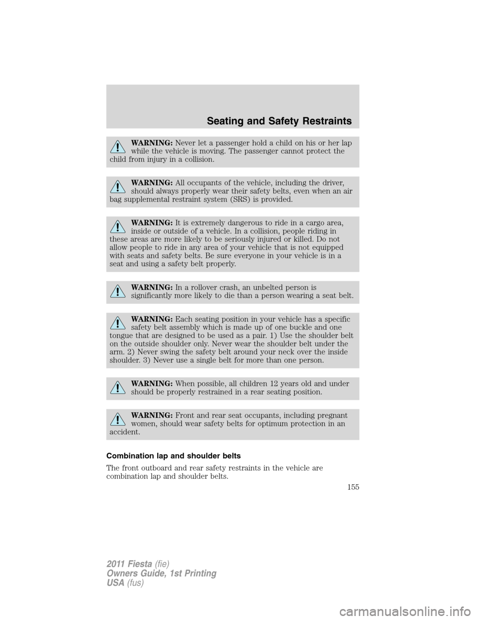 FORD FIESTA 2011 6.G Owners Manual WARNING:Never let a passenger hold a child on his or her lap
while the vehicle is moving. The passenger cannot protect the
child from injury in a collision.
WARNING:All occupants of the vehicle, inclu