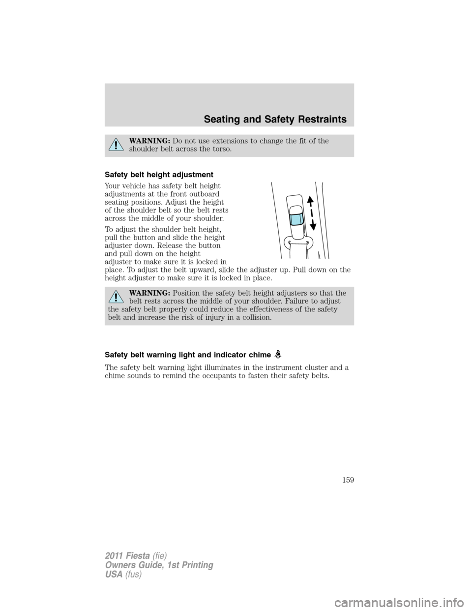 FORD FIESTA 2011 6.G Owners Manual WARNING:Do not use extensions to change the fit of the
shoulder belt across the torso.
Safety belt height adjustment
Your vehicle has safety belt height
adjustments at the front outboard
seating posit