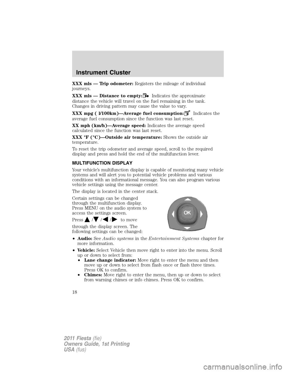 FORD FIESTA 2011 6.G Owners Manual XXX mls — Trip odometer:Registers the mileage of individual
journeys.
XXX mls — Distance to empty:
Indicates the approximate
distance the vehicle will travel on the fuel remaining in the tank.
Cha