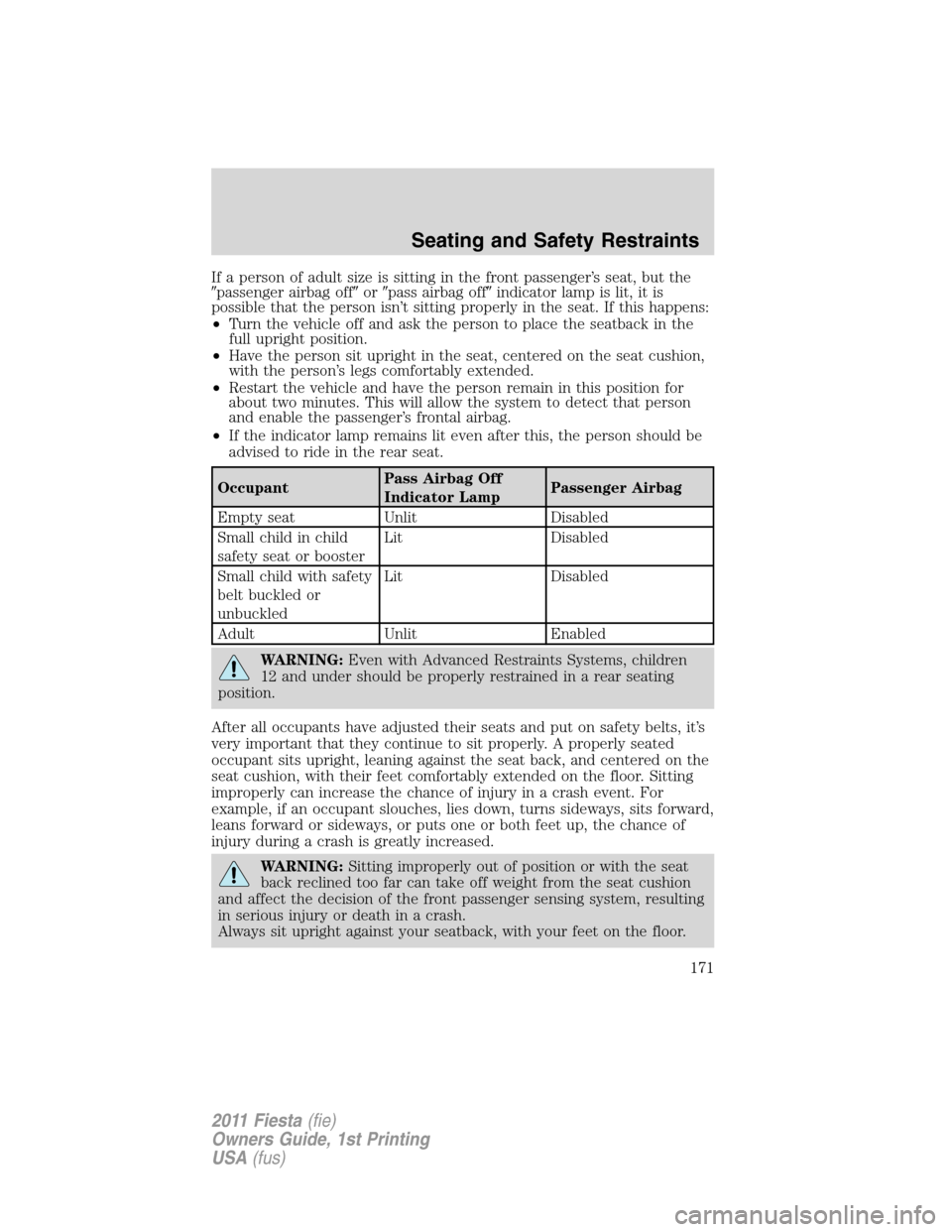 FORD FIESTA 2011 6.G Owners Manual If a person of adult size is sitting in the front passenger’s seat, but the
passenger airbag offorpass airbag offindicator lamp is lit, it is
possible that the person isn’t sitting properly in